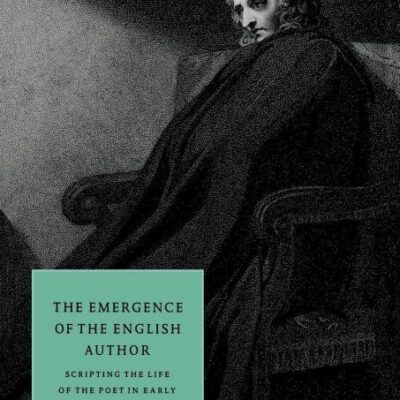 The Emergence of the English Author: Scripting the Life of the Poet in Early Modern England: 12 (Cambridge Studies in Renaissance Literature and Culture)