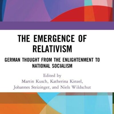 The Emergence of Relativism: German Thoughtg from the Enlightenment to National Socialism: German Thought from the Enlightenment to National Socialism