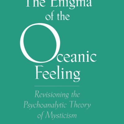 The Enigma of the Oceanic Feeling: Revisioning the Psychoanalytic Theory of Mysticism