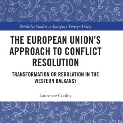 The European Union’s Approach to Conflict Resolution: Transformation or Regulation in the Western Balkans? (Routledge Studies in European Foreign Policy)