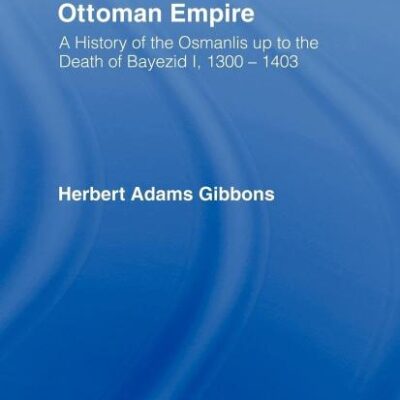 Foundation of the Ottoman Empire: A History of the Osmanis Up to the Death of Bayezib I