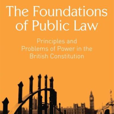 The Foundations of Public Law: Principles and Problems of Power in the British Constitution