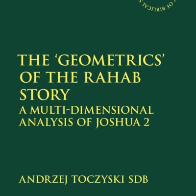 The ‘Geometrics’ of the Rahab Story: A Multi-Dimensional Analysis of Joshua 2 (The Library of Hebrew Bible/Old Testament Studies)