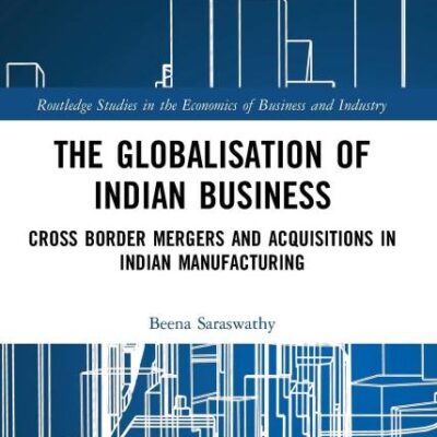 The Globalisation of Indian Business: Cross border Mergers and Acquisitions in Indian Manufacturing (Routledge Studies in the Economics of Business and Industry)