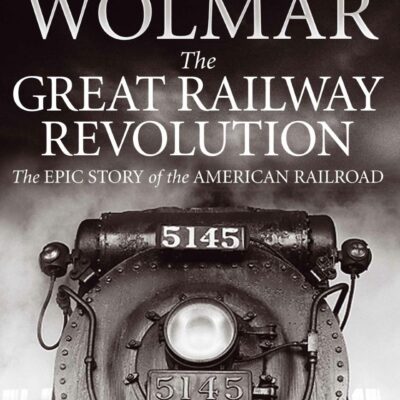 The Great Railway Revolution: The Epic Story of the American Railroad