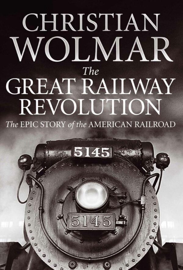 The Great Railway Revolution: The Epic Story of the American Railroad