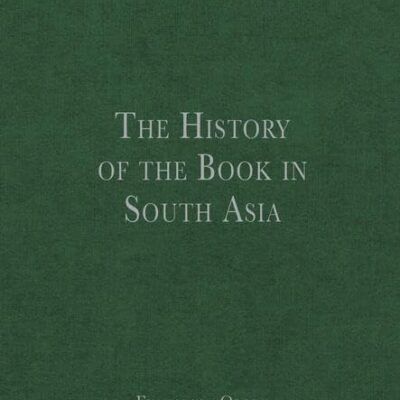 The History of the Book in South Asia (The History of the Book in the East)