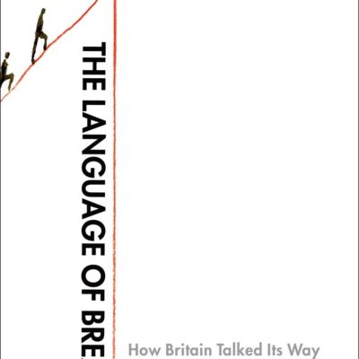 The Language of Brexit: How Britain Talked Its Way Out of the European Union