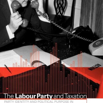 The labour Party and Taxation: Party Identity and Political Purpose in Twentieth-Century Britain