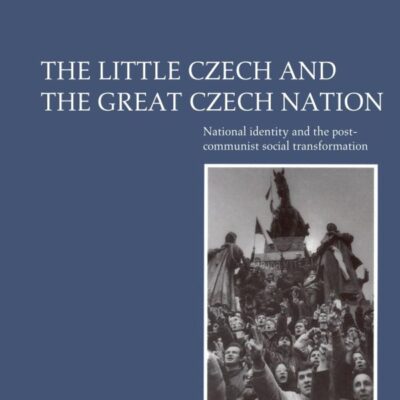 The Little Czech and the Great Czech Nation: National Identity and the Post-Communist Social Transformation: 103 (Cambridge Studies in Social and Cultural Anthropology)