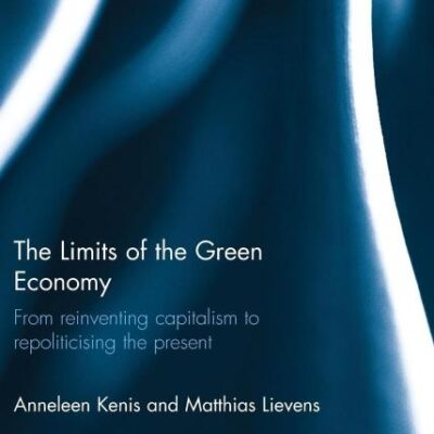 The Limits of the Green Economy: From Reinventing Capitalism to Repoliticising the Present (Routledge Studies in Environmental Policy)