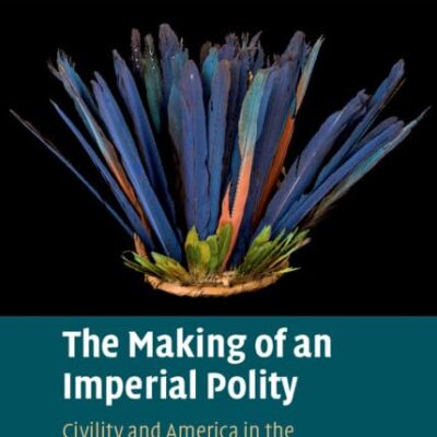 The Making of an Imperial Polity: Civility and America in the Jacobean Metropolis (Cambridge Studies in Early Modern British History)