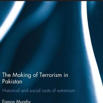 The Making of Terrorism in Pakistan: Historical and Social Roots of Extremism