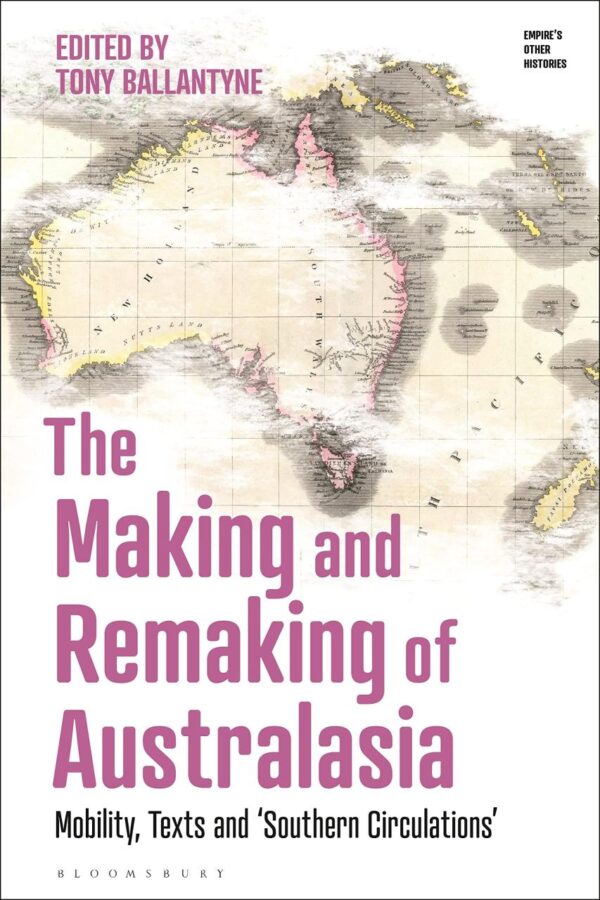The Making and Remaking of Australasia: Mobility, Texts and ‘Southern Circulations’ (Empire’s Other Histories)