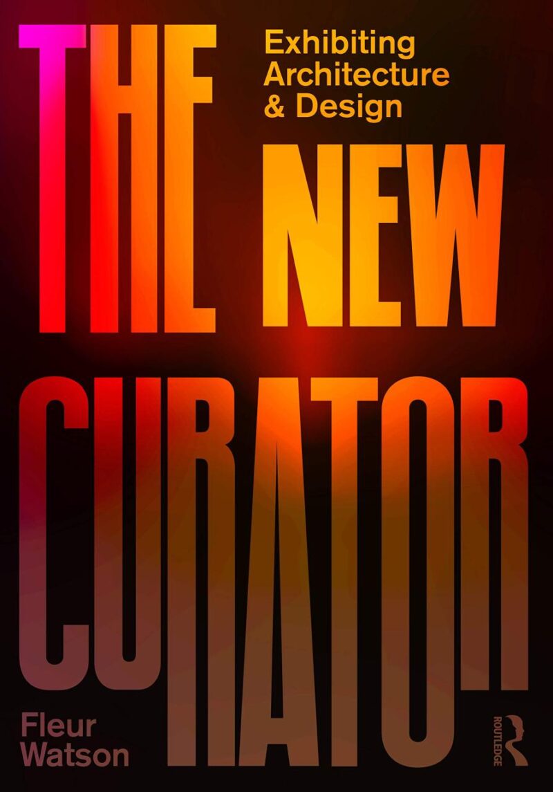 The New Curator: Exhibiting Architecture and Design: Exhibiting Architecture & Design