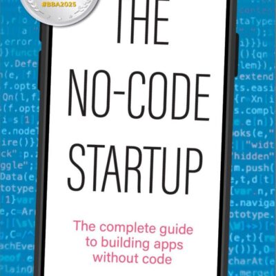 The No-Code Startup: The complete guide to building apps without code