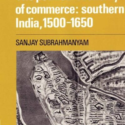 The Political Economy of Commerce: Southern India 1500-1650: 45 (Cambridge South Asian Studies)