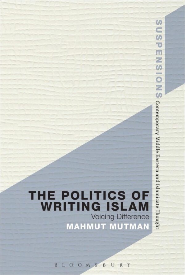 The Politics of Writing Islam: Voicing Difference (Suspensions: Contemporary Middle Eastern and Islamicate Thought
