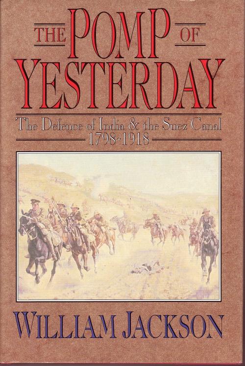 The Pomp of Yesterday: The Defence of India and the Suez Canal 1798-1918