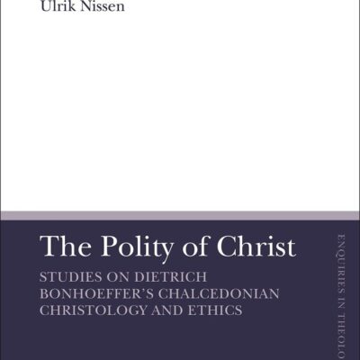 The Polity of Christ: Studies on Dietrich Bonhoeffer's Chalcedonian Christology and Ethics (T&T Clark Enquiries in Theological Ethics)
