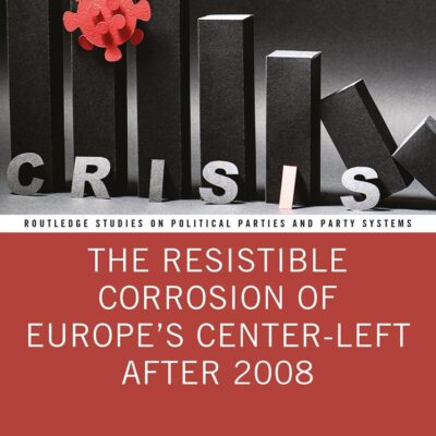 The Resistible Corrosion of Europe's Center-Left After 2008 (Routledge Studies on Political Parties and Party Systems)