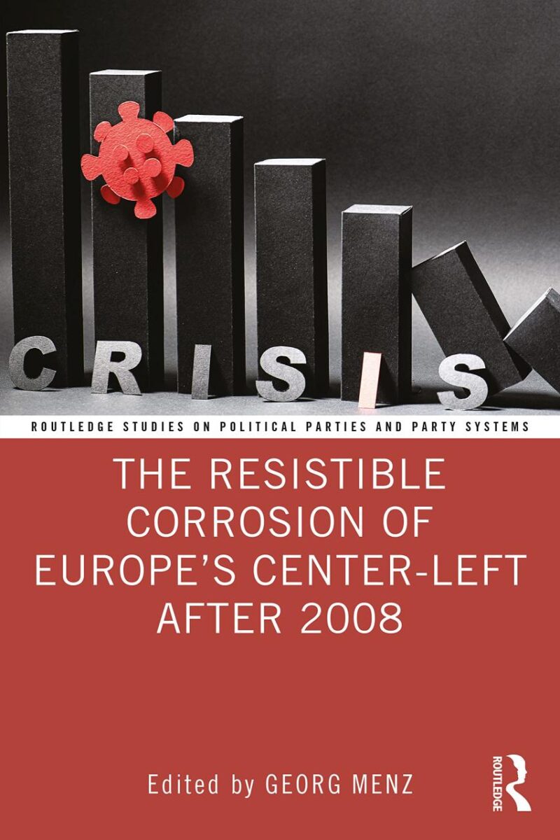 The Resistible Corrosion of Europe's Center-Left After 2008 (Routledge Studies on Political Parties and Party Systems)