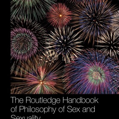 The Routledge Handbook of Philosophy of Sex and Sexuality (Routledge Handbooks in Philosophy)