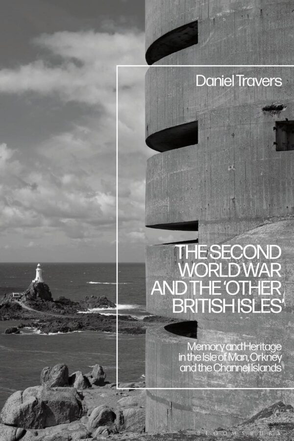 The Second World War and the ‘Other British Isles’: Memory and Heritage in the Isle of Man, Orkney and the Channel Islands
