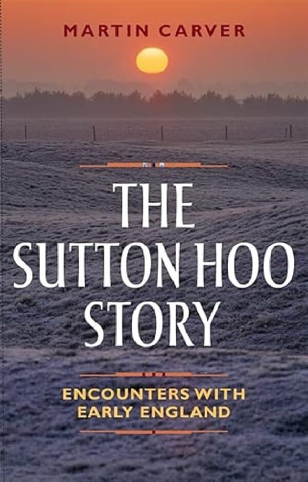 The Sutton Hoo Story: Encounters With Early England