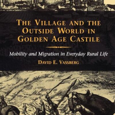 The Village and the Outside World in Golden Age Castile: Mobility and Migration in Everyday Rural Life