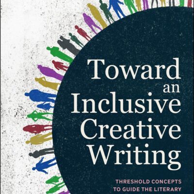 Toward an Inclusive Creative Writing: Threshold Concepts to Guide the Literary Writing Curriculum