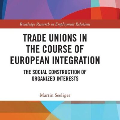 Trade Unions in the Course of European Integration: The Social Construction of Organized Interests