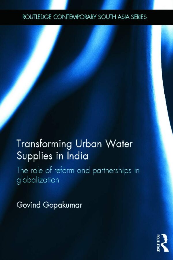 Transforming Urban Water Supplies in India: The Role of Reform and Partnerships in Globalization (Routledge Contemporary South Asia Series)