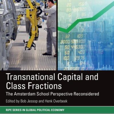 Transnational Capital and Class Fractions: The Amsterdam School Perspective Reconsidered (RIPE Series in Global Political Economy)