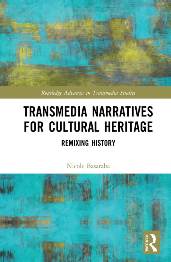 Transmedia Narratives For Cultural Heritage: Remixing History (Routledge Advances in Transmedia Studies)