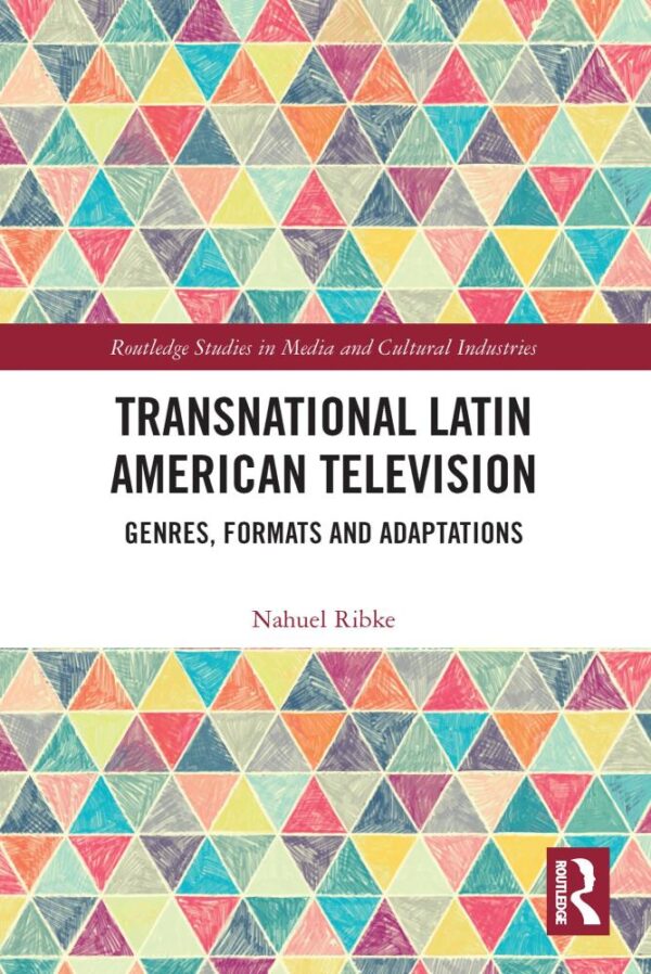 Transnational Latin American Television: Genres, Formats and Adaptations (Routledge Studies in Media and Cultural Industries)