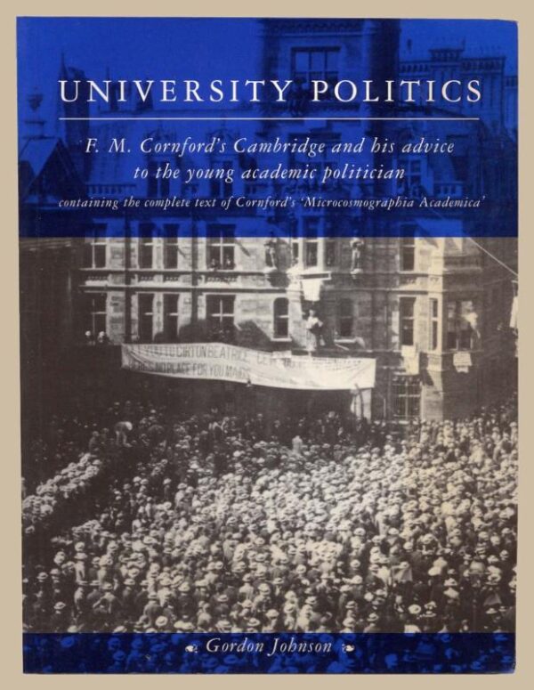 University Politics:Containing text of Cornford's Microcosmographia Academica: F. M. Cornford's Cambridge and his Advice to the Young Academic Politician