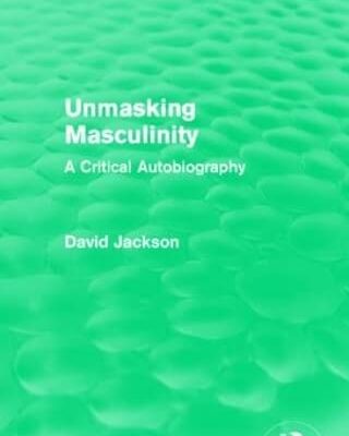 Unmasking Masculinity: A Critical Autobiography (Routledge Revivals)