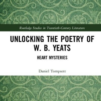 Unloking the Poetry of W.B. Yeats: Heart Mysteries (Routledge Studies in Twentieth-Century Literature)
