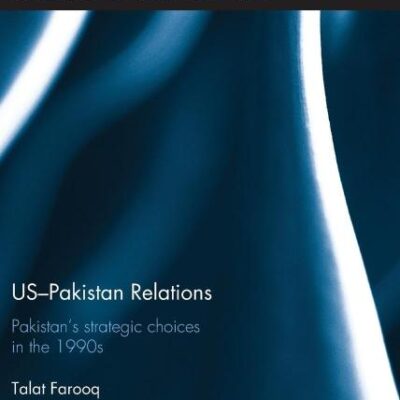 US-Pakistan Relations: Pakistan's Strategic Choices in the 1990s (Routledge Studies in South Asian Politics)