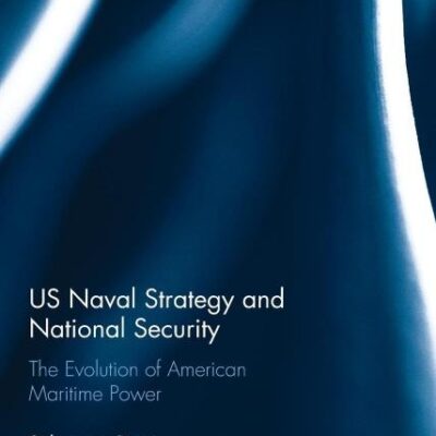 US Naval Strategy and National Security: The Evolution of American Maritime Power (Cass Series: Naval Policy and History)