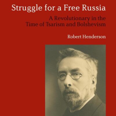Vladimir Burtsev and the Struggle for a Free Russia: A Revolutionary in the Time of Tsarism and Bolshevism