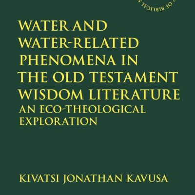 Water and Water-Related Phenomena in the Old Testament Wisdom Literature: An Eco-Theological Exploration: 685 (The Library of Hebrew Bible/Old Testament Studies)