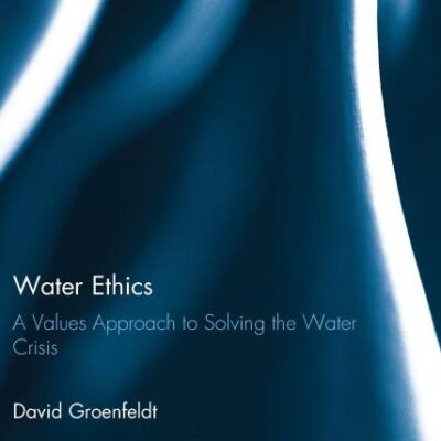 Water Ethics: A Values Approach to Solving the Water Crisis (Earthscan Water Text)