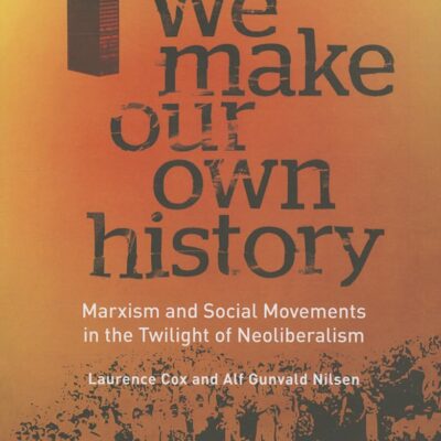 We Make Our Own History: Maxism and Social Movements in the Twilight of Neoliberalism: Marxism and Social Movements in the Twilight of Neoliberalism