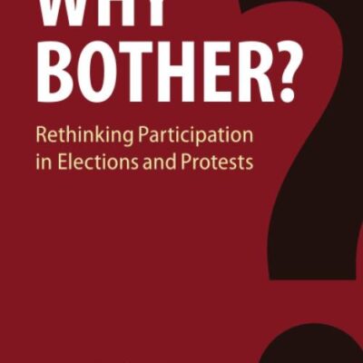 Why Bother?: Rethinking Participation in Elections and Protests (Cambridge Studies in Comparative Politics)