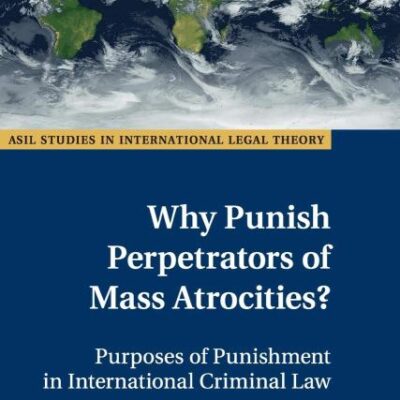 Why Punish Perpetrators of Mass Atrocities?: Purposes of Punishment in International Criminal Law (ASIL Studies in International Legal Theory)