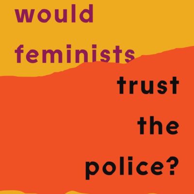 Why Would Feminists Trust the Police?: A Tangled History of Resistance and Complicity