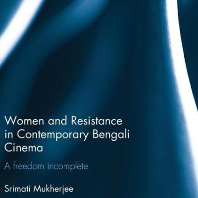Women and Resistance in Contemporary Bengali Cinema: A Freedom Incomplete (Routledge Contemporary South Asia Series)