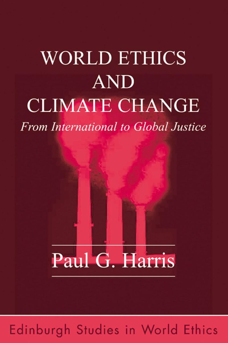 World Ethics and Climate Change: From International to Global Justice (Edinburgh Studies in World Ethics)